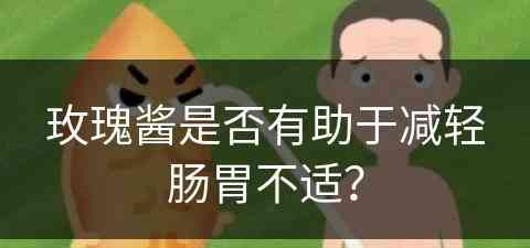 玫瑰酱是否有助于减轻肠胃不适？